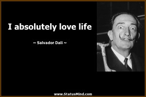 absolutely love life - Salvador Dali Quotes - StatusMind.com