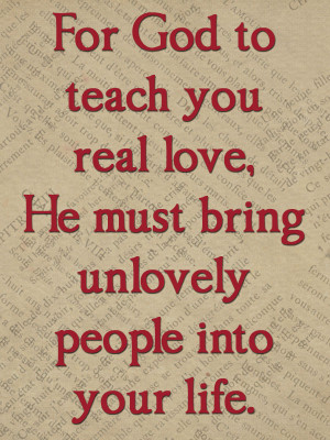... ,He Must bring Unlovely People Into Your Life ~ Being In Love Quote