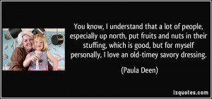 ... myself personally, I love an old-timey savory dressing. - Paula Deen