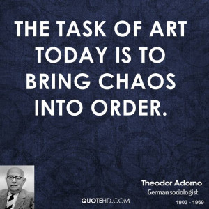 The task of art today is to bring chaos into order.