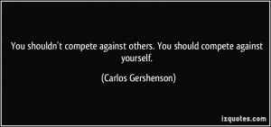 You shouldn't compete against others. You should compete against ...