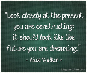 ... it should look like the future you are dreaming.” — Alice Walker
