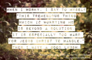 Just a simple quote from Corrie Ten Boom about worrying, or not ...