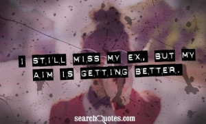 still miss my ex, but my aim is getting better.