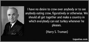 have no desire to crow over anybody or to see anybody eating crow ...