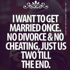 want to get married once, no divorce & no cheating, just us two till ...