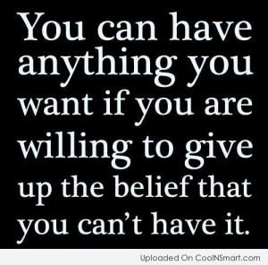 ... you-want-if-you-are-willing-to-give-up-the-belief-that-you-cant-have