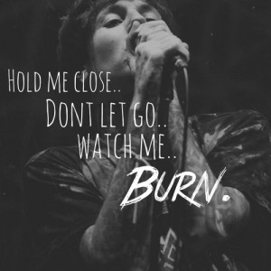Hold Me Close...Don't Let Go...Watch Me...BURN!