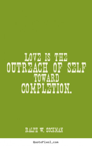 Quote about love - Love is the outreach of self toward completion.