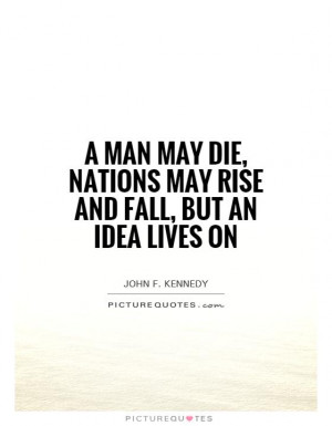 ... die, nations may rise and fall, but an idea lives on Picture Quote #1