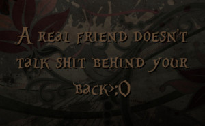 real friend doesn't talk shit behind your back>;O