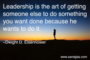 Leadership is the art of getting someone else to do something you ...