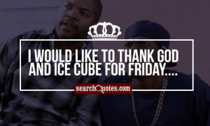 would like to thank God and Ice Cube for Friday....