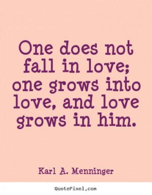 ... love - One does not fall in love; one grows into love, and love grows
