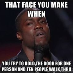 That face you make when you try to hold the door for one person and ...