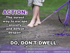 ... and defeat despair is action. Do, don’t dwell. – Michael Josephson