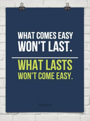 What lasts won't come easy.