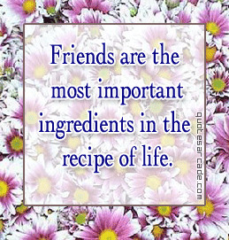 Friends are the most important ingredients in the recipe of life