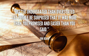 Better understated than overstated. Let people be surprised that it ...