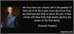 We must bear our crosses; self is the greatest of them all. If we die ...