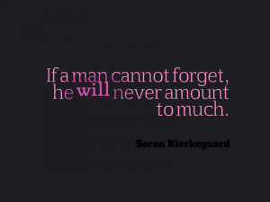 ... cannot forget, he will never amount to much - soren kierkegaard quotes