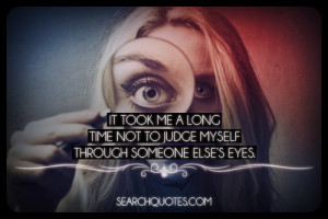It took me a long time not to judge myself through someone else's eyes ...