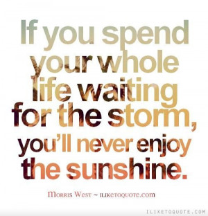 If you spend your whole life waiting for the storm, you’ll never ...
