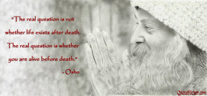 ... death the real question is whether you are alive before death osho