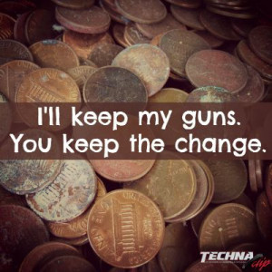 ll keep my guns, you keep the change. pro gun, gun rights