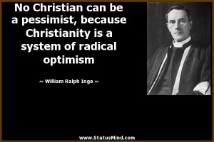 ... be a pessimist, because Christianity is a system of radical optimism