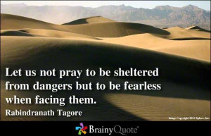 ... dangers but to be fearless when facing them. - Rabindranath Tagore