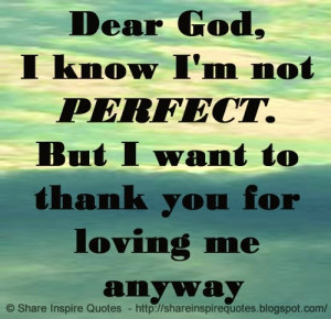 Dear God, I know I'm not PERFECT. But I want to thank you for loving ...