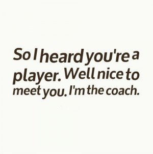 ... Well nice to meet you. I'm the coach. #quotes jjajajajaj funny shitt
