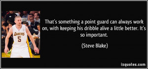 ... his dribble alive a little better. It's so important. - Steve Blake