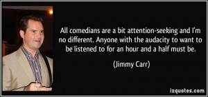 All comedians are a bit attention-seeking and I'm no different. Anyone ...