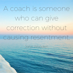 coach is someone who can give correction without causing resentment ...