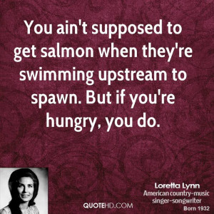 You ain't supposed to get salmon when they're swimming upstream to ...