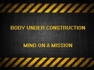 Body Under Construction Mind On A Mission.