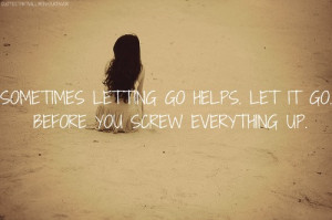 Sometimes Letting Go Helps Let It Go Before You Screw Everything Up