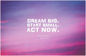 Dream Big Start Small Act Now