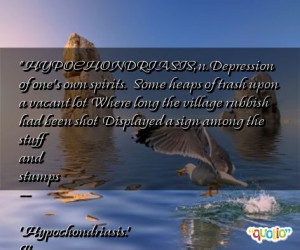 HYPOCHONDRIASIS, n. Depression of one's own spirits.
