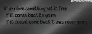If you love something set it free. If it comes back? Its yours. If it ...