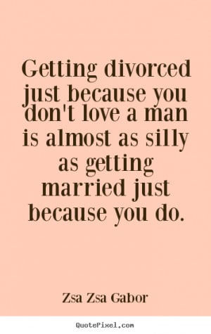... quotes - Getting divorced just because you don't love.. - Love quote