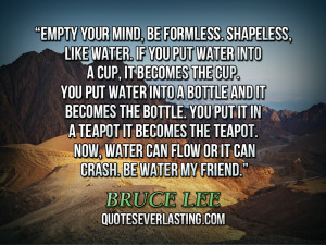 Empty your mind, be formless. Shapeless, like water. If you put water ...