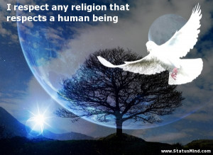 respect any religion that respects a human being - Quotes and Sayings ...