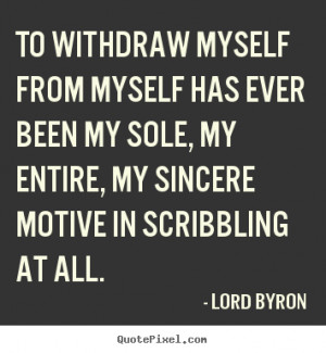 To withdraw myself from myself has ever been my sole, my entire, my ...