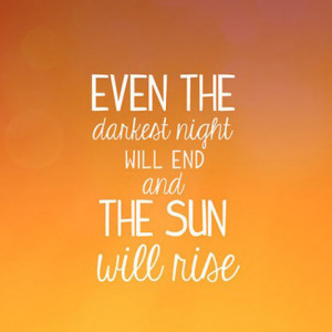 Even the darkest night will end and the sun will rise