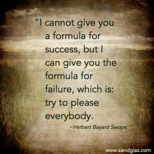 ... failure, which is: try to please everybody.” ~ Herbert Bayard Swope