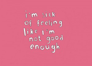 Quote : I’m tired of feeling like I’m not good enough.