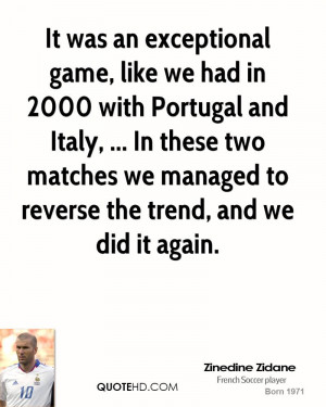 It was an exceptional game, like we had in 2000 with Portugal and ...